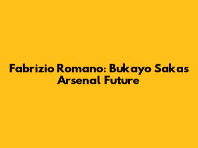 Fabrizio Romano: Bukayo Saka's Arsenal Future