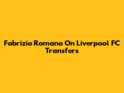 Fabrizio Romano On Liverpool FC Transfers