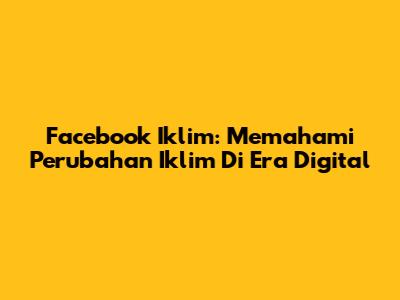 Facebook Iklim: Memahami Perubahan Iklim Di Era Digital