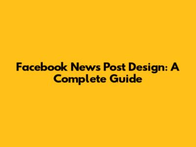 Facebook News Post Design: A Complete Guide