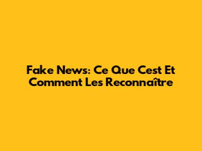Fake News: Ce Que C'est Et Comment Les Reconnaître