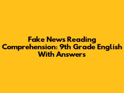Fake News Reading Comprehension: 9th Grade English With Answers