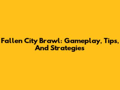 Fallen City Brawl: Gameplay, Tips, And Strategies