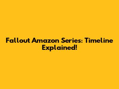 Fallout Amazon Series: Timeline Explained!