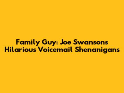 Family Guy: Joe Swanson's Hilarious Voicemail Shenanigans