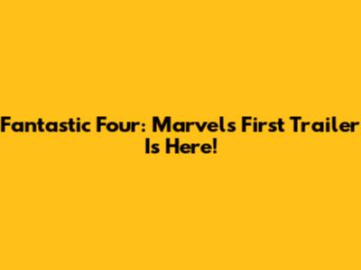 Fantastic Four: Marvel's First Trailer Is Here!