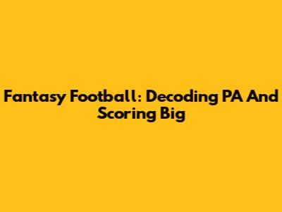 Fantasy Football: Decoding PA And Scoring Big