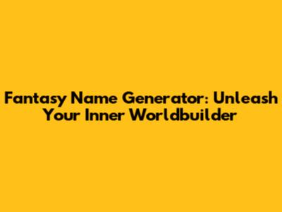 Fantasy Name Generator: Unleash Your Inner Worldbuilder