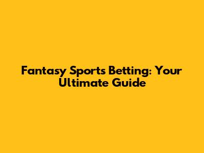 Fantasy Sports Betting: Your Ultimate Guide
