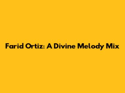 Farid Ortiz: A Divine Melody Mix