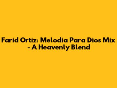 Farid Ortiz: Melodia Para Dios Mix - A Heavenly Blend