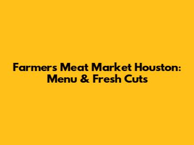 Farmer's Meat Market Houston: Menu & Fresh Cuts