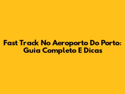 Fast Track No Aeroporto Do Porto: Guia Completo E Dicas