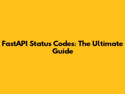 FastAPI Status Codes: The Ultimate Guide