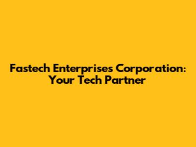 Fastech Enterprises Corporation: Your Tech Partner