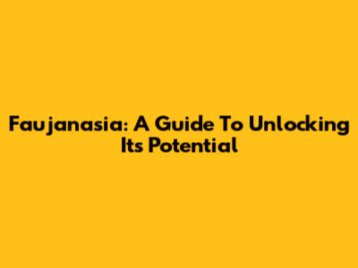 Faujanasia: A Guide To Unlocking Its Potential