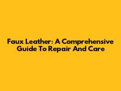 Faux Leather: A Comprehensive Guide To Repair And Care