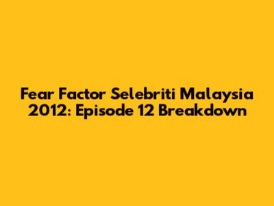 Fear Factor Selebriti Malaysia 2012: Episode 12 Breakdown
