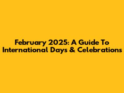 February 2025: A Guide To International Days & Celebrations