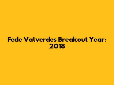 Fede Valverde's Breakout Year: 2018