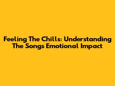 Feeling The Chills: Understanding The Song's Emotional Impact