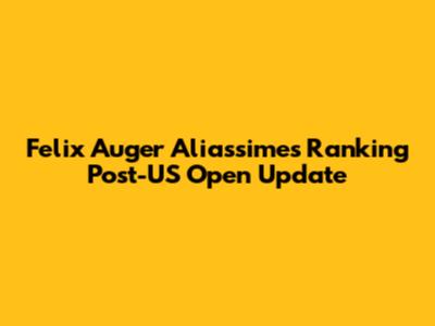 Felix Auger Aliassime's Ranking Post-US Open Update