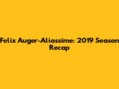 Felix Auger-Aliassime: 2019 Season Recap
