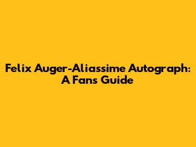 Felix Auger-Aliassime Autograph: A Fan's Guide