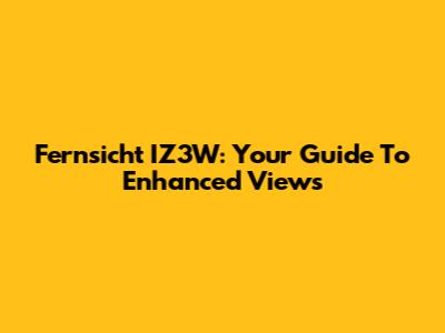 Fernsicht IZ3W: Your Guide To Enhanced Views