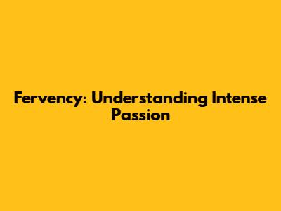 Fervency: Understanding Intense Passion