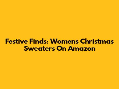 Festive Finds: Women's Christmas Sweaters On Amazon
