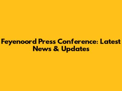 Feyenoord Press Conference: Latest News & Updates