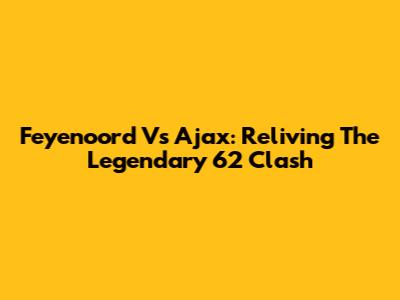 Feyenoord Vs Ajax: Reliving The Legendary '62 Clash