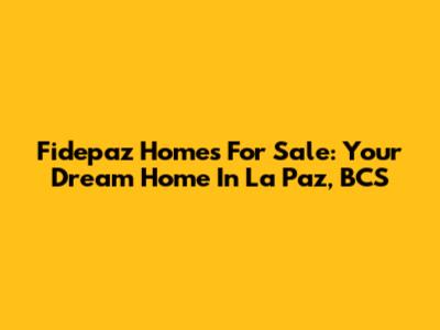 Fidepaz Homes For Sale: Your Dream Home In La Paz, BCS