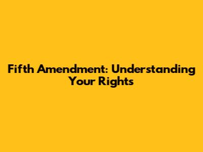 Fifth Amendment: Understanding Your Rights