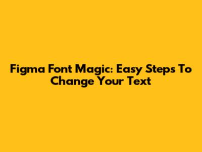 Figma Font Magic: Easy Steps To Change Your Text