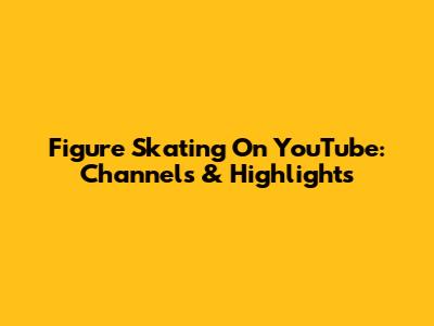 Figure Skating On YouTube: Channels & Highlights