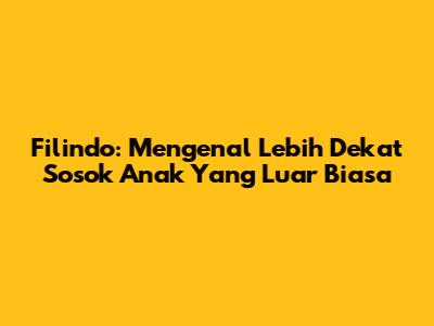Filindo: Mengenal Lebih Dekat Sosok Anak Yang Luar Biasa