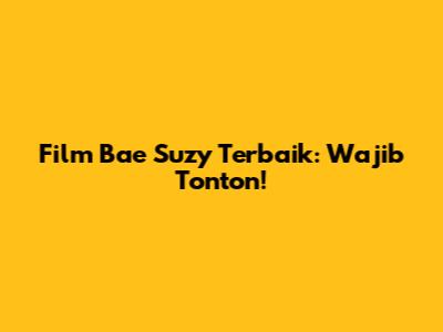 Film Bae Suzy Terbaik: Wajib Tonton!