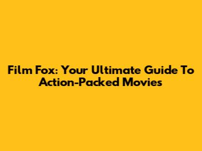 Film Fox: Your Ultimate Guide To Action-Packed Movies