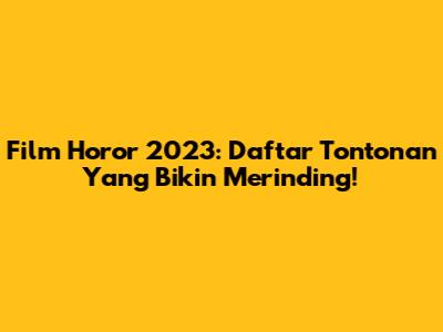 Film Horor 2023: Daftar Tontonan Yang Bikin Merinding!