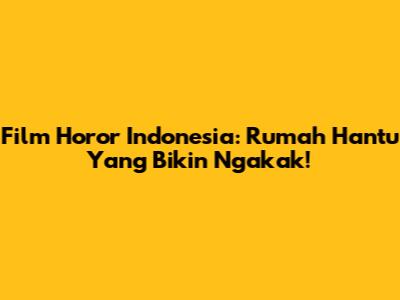 Film Horor Indonesia: Rumah Hantu Yang Bikin Ngakak!