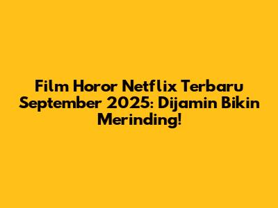 Film Horor Netflix Terbaru September 2025: Dijamin Bikin Merinding!