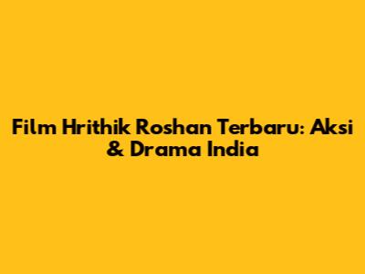 Film Hrithik Roshan Terbaru: Aksi & Drama India
