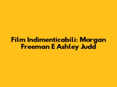 Film Indimenticabili: Morgan Freeman E Ashley Judd