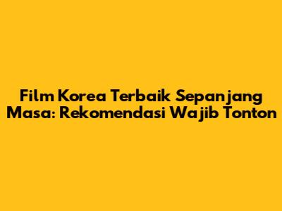 Film Korea Terbaik Sepanjang Masa: Rekomendasi Wajib Tonton