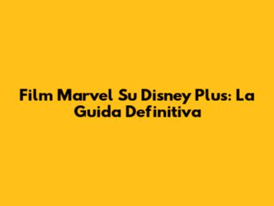 Film Marvel Su Disney Plus: La Guida Definitiva