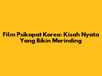 Film Psikopat Korea: Kisah Nyata Yang Bikin Merinding