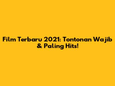 Film Terbaru 2021: Tontonan Wajib & Paling Hits!