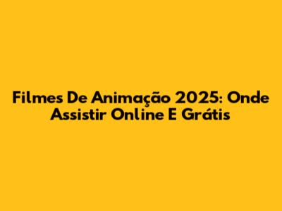 Filmes De Animação 2025: Onde Assistir Online E Grátis